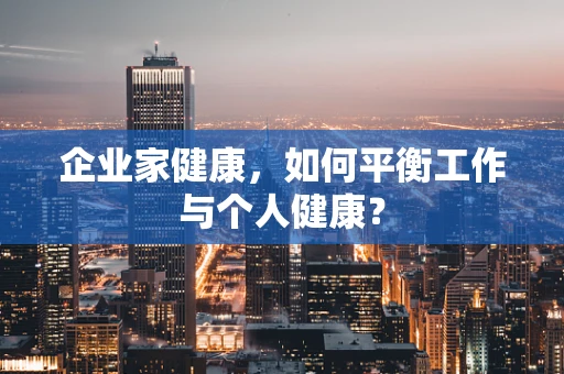 企业家健康，如何平衡工作与个人健康？