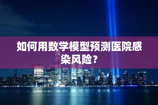 如何用数学模型预测医院感染风险？