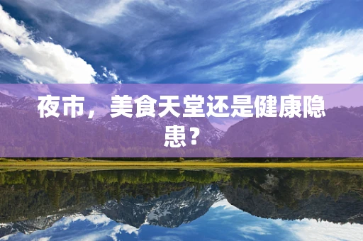 夜市，美食天堂还是健康隐患？