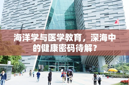 海洋学与医学教育，深海中的健康密码待解？