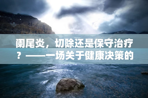 阑尾炎，切除还是保守治疗？——一场关于健康决策的探讨