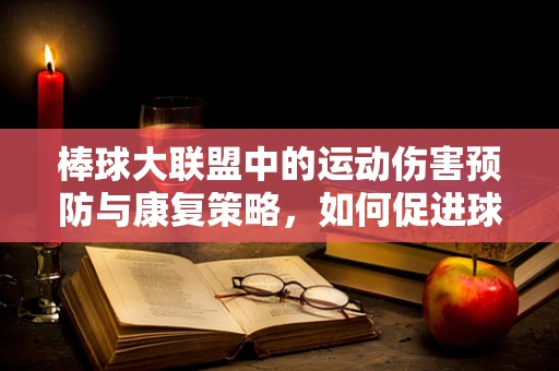 棒球大联盟中的运动伤害预防与康复策略，如何促进球员的快速回归赛场？