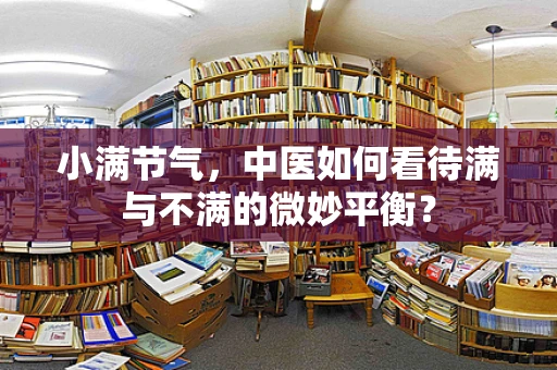 小满节气，中医如何看待满与不满的微妙平衡？
