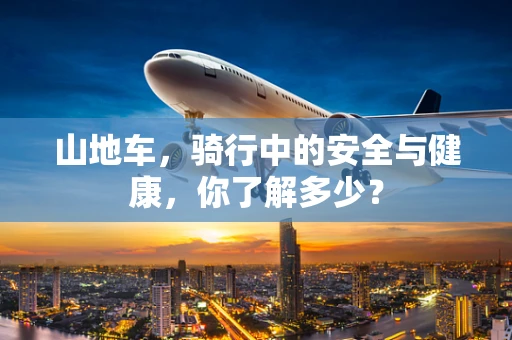 山地车，骑行中的安全与健康，你了解多少？