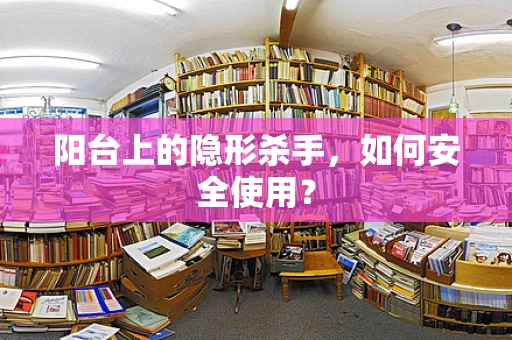 阳台上的隐形杀手，如何安全使用？