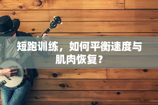 短跑训练，如何平衡速度与肌肉恢复？