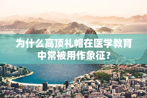 为什么高顶礼帽在医学教育中常被用作象征？