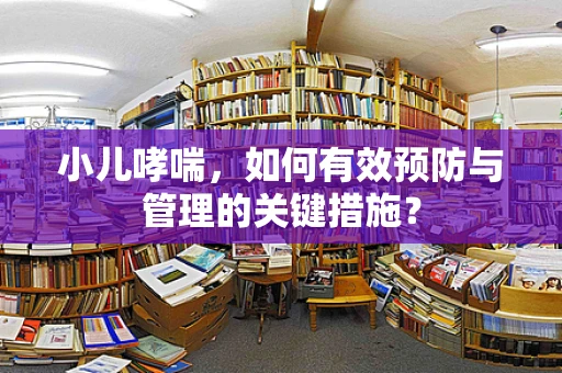 小儿哮喘，如何有效预防与管理的关键措施？