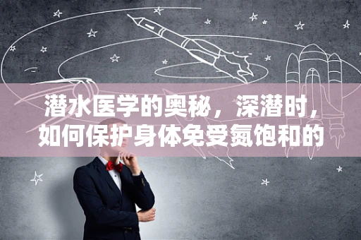 潜水医学的奥秘，深潜时，如何保护身体免受氮饱和的威胁？