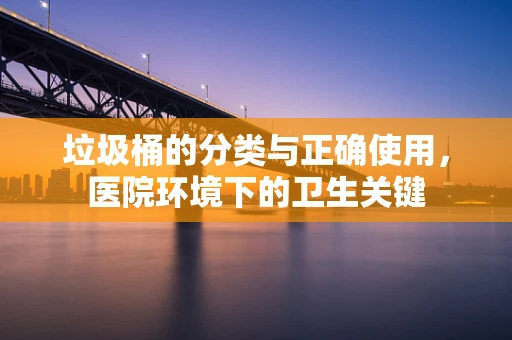 垃圾桶的分类与正确使用，医院环境下的卫生关键
