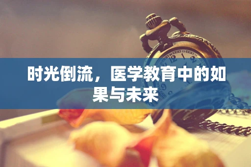 时光倒流，医学教育中的如果与未来