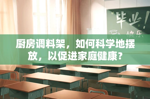 厨房调料架，如何科学地摆放，以促进家庭健康？