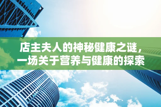 店主夫人的神秘健康之谜，一场关于营养与健康的探索