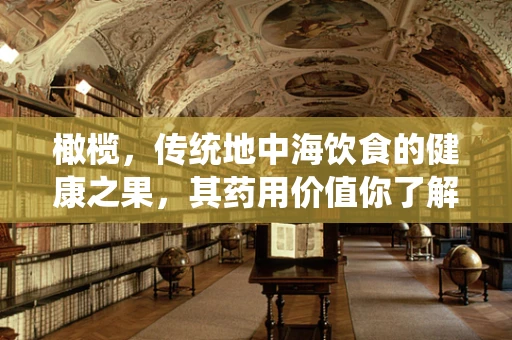 橄榄，传统地中海饮食的健康之果，其药用价值你了解多少？