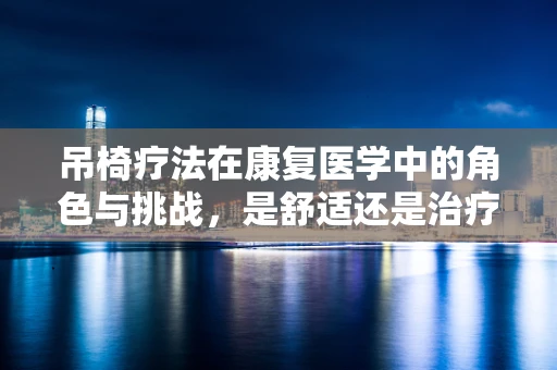 吊椅疗法在康复医学中的角色与挑战，是舒适还是治疗工具？