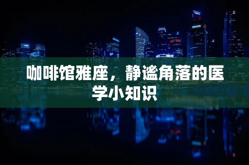 咖啡馆雅座，静谧角落的医学小知识