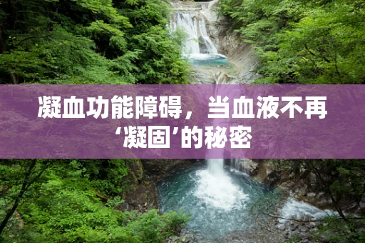 凝血功能障碍，当血液不再‘凝固’的秘密