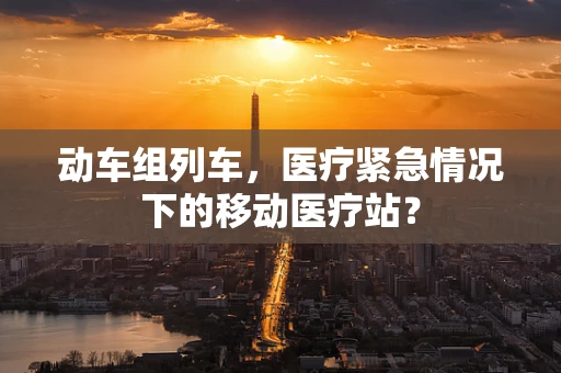 动车组列车，医疗紧急情况下的移动医疗站？