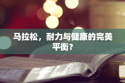 马拉松，耐力与健康的完美平衡？