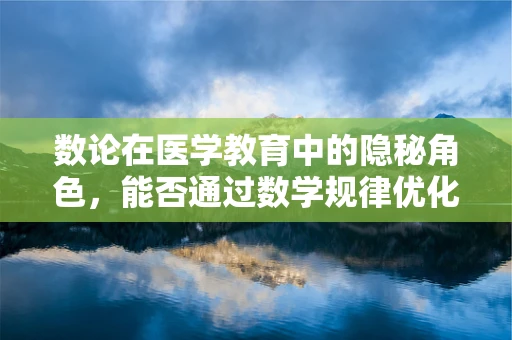 数论在医学教育中的隐秘角色，能否通过数学规律优化医疗资源分配？