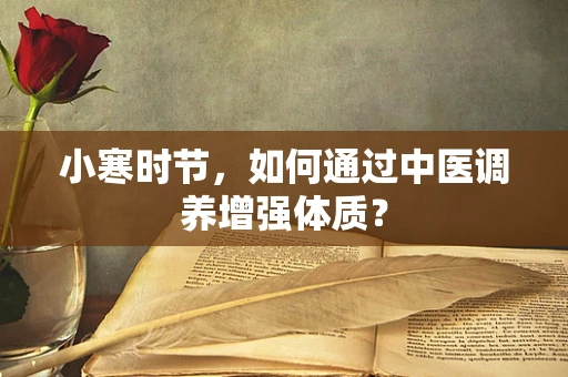 小寒时节，如何通过中医调养增强体质？
