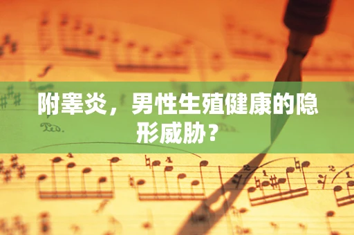 附睾炎，男性生殖健康的隐形威胁？