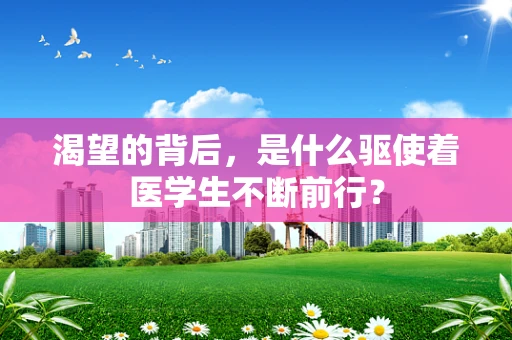 渴望的背后，是什么驱使着医学生不断前行？