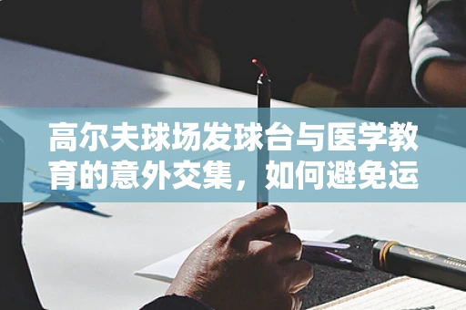 高尔夫球场发球台与医学教育的意外交集，如何避免运动伤害？