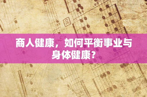 商人健康，如何平衡事业与身体健康？