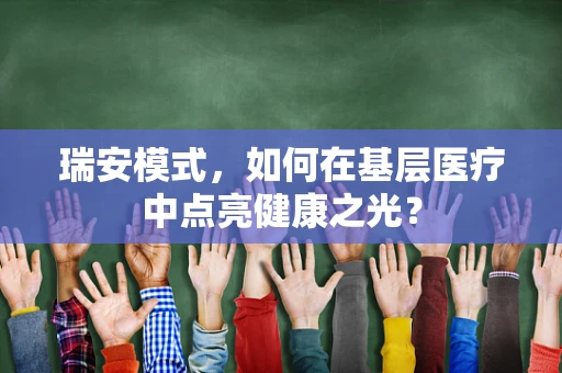 瑞安模式，如何在基层医疗中点亮健康之光？