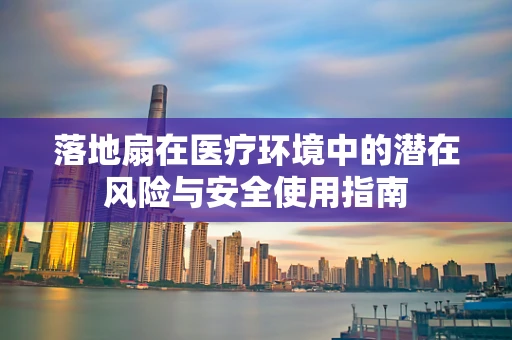 落地扇在医疗环境中的潜在风险与安全使用指南