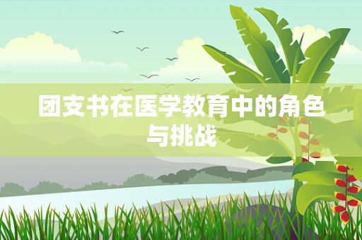 团支书在医学教育中的角色与挑战