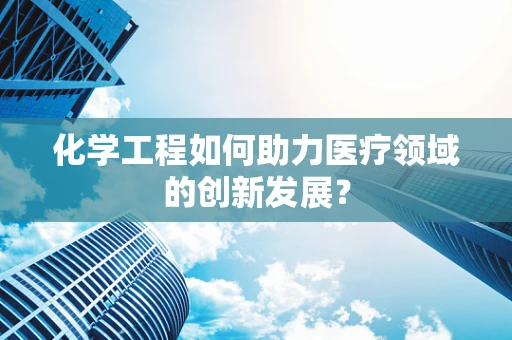 化学工程如何助力医疗领域的创新发展？