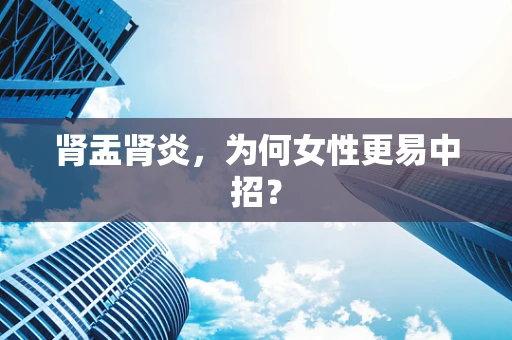 肾盂肾炎，为何女性更易中招？