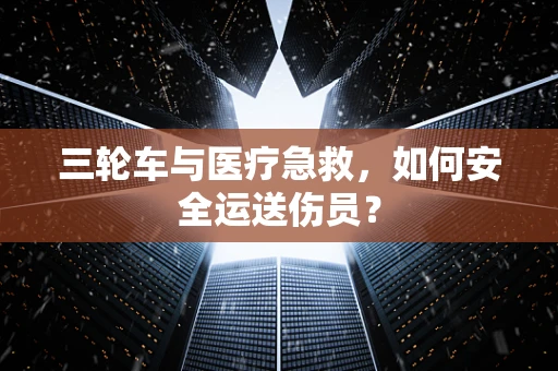 三轮车与医疗急救，如何安全运送伤员？
