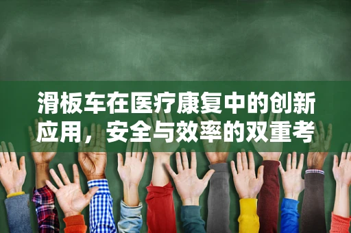 滑板车在医疗康复中的创新应用，安全与效率的双重考量