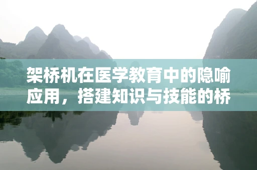 架桥机在医学教育中的隐喻应用，搭建知识与技能的桥梁