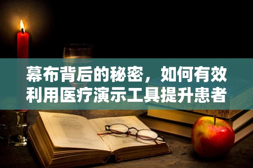 幕布背后的秘密，如何有效利用医疗演示工具提升患者教育？