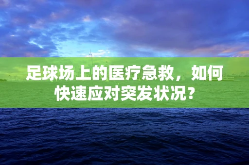 足球场上的医疗急救，如何快速应对突发状况？