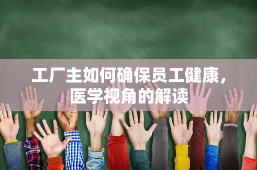 工厂主如何确保员工健康，医学视角的解读