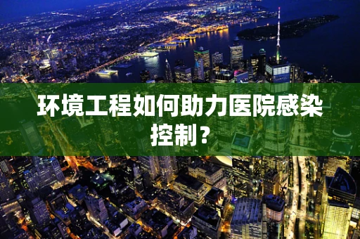 环境工程如何助力医院感染控制？