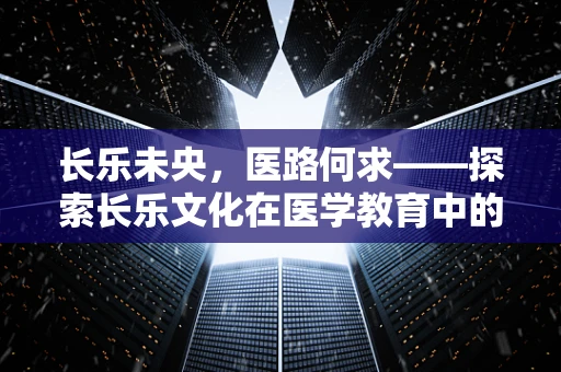 长乐未央，医路何求——探索长乐文化在医学教育中的价值