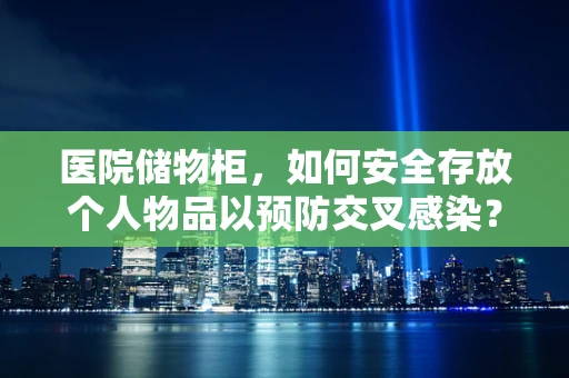 医院储物柜，如何安全存放个人物品以预防交叉感染？