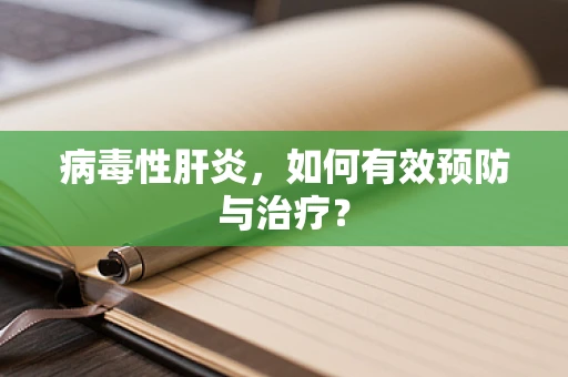 病毒性肝炎，如何有效预防与治疗？