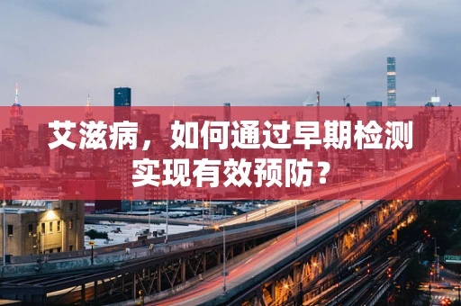 艾滋病，如何通过早期检测实现有效预防？