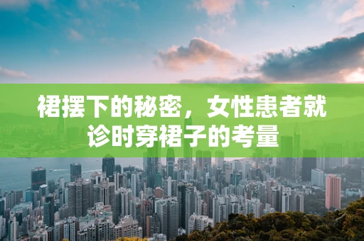 裙摆下的秘密，女性患者就诊时穿裙子的考量
