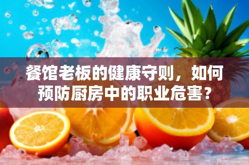 餐馆老板的健康守则，如何预防厨房中的职业危害？