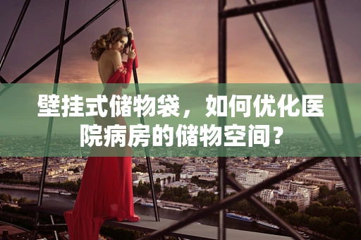 壁挂式储物袋，如何优化医院病房的储物空间？