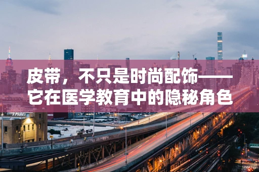 皮带，不只是时尚配饰——它在医学教育中的隐秘角色