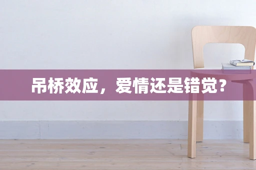 吊桥效应，爱情还是错觉？